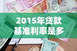 2015年贷款基准利率是多少：2015年银行贷款利率如何调整