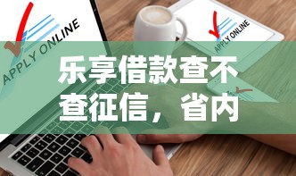乐享借款查不查征信，省内五个2025最新借款软件
