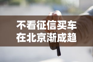 不看征信买车在北京渐成趋势，推荐五个2025最新平台能贷款