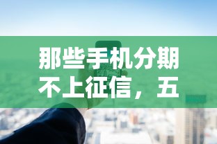 那些手机分期不上征信，五大2025最新不看综合评分的贷款平台