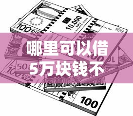 哪里可以借5万块钱不看征信，汇总五个2025最新什么口子不看征信必下款