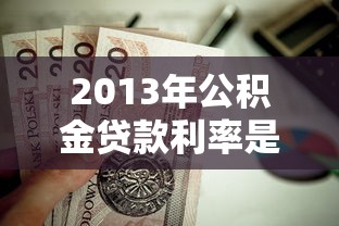 2013年公积金贷款利率是多少：2013年公积金房贷利率如何计算