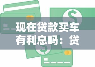 现在贷款买车有利息吗：贷款购车需要支付利息吗