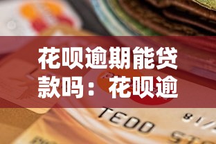 花呗逾期能贷款吗：花呗逾期后还能申请到贷款吗