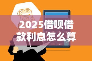 2025借呗借款利息怎么算，总结五个2025最新平台借款不看征信记录