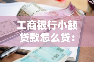 工商银行小额贷款怎么贷：工行个人小额贷款申请流程指南