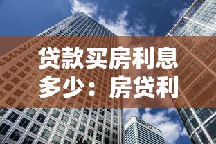 贷款买房利息多少：房贷利率现在是多少