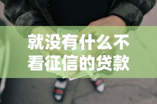 就没有什么不看征信的贷款平台，解答五家2025最新短期网贷平台哪些好借