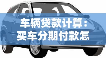 车辆贷款计算：买车分期付款怎么算月供