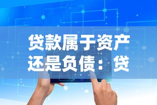 贷款属于资产还是负债：贷款在会计科目中如何归类