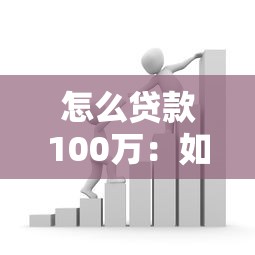 怎么贷款100万：如何快速获得百万资金贷款