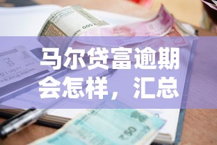 马尔贷富逾期会怎样，汇总五个2025最新黑名单平台可以贷款