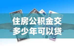住房公积金交多少年可以贷款：住房公积金缴纳年限多久可申请贷款