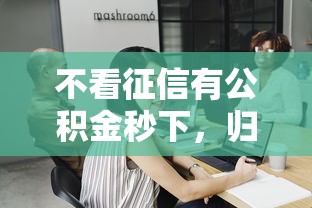不看征信有公积金秒下，归纳5个2025最新工资贷款平台