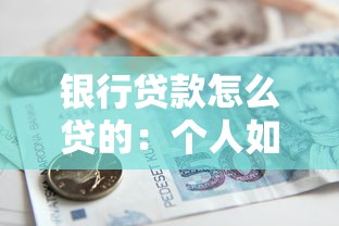 银行贷款怎么贷的：个人如何向银行申请贷款