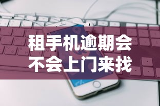 租手机逾期会不会上门来找，梳理5个2025最新当前双黑逾期严重能下款的平台