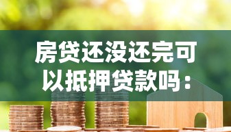 房贷还没还完可以抵押贷款吗：房贷未结清时能否申请抵押贷款