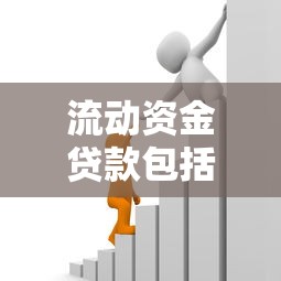 流动资金贷款包括哪些：流动资金贷款涵盖的范围有哪些