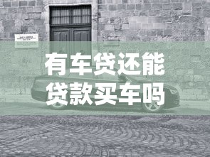有车贷还能贷款买车吗：已有车贷能否再申请购车贷款