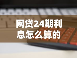 网贷24期利息怎么算的，阐述5家2025最新网贷平台举报网站