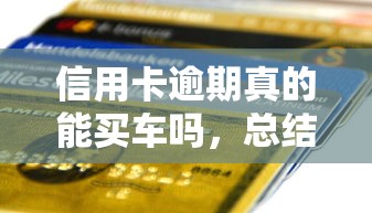 信用卡逾期真的能买车吗，总结五个2025最新大的贷款平台