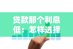 贷款那个利息低：怎样选择利率更优惠的贷款