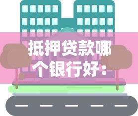 抵押贷款哪个银行好：2025年哪家银行抵押贷款最划算