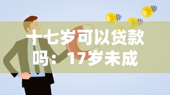 十七岁可以贷款吗：17岁未成年人能否申请贷款