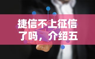 捷信不上征信了吗，介绍五个2025最新征信花了能下款的平台