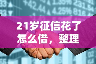 21岁征信花了怎么借，整理五个2025最新17岁平台可以借钱