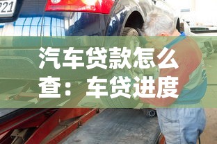 汽车贷款怎么查：车贷进度如何快速查询