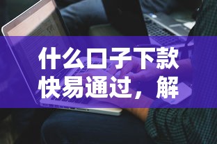 什么口子下款快易通过，解答五家2025最新有什么好贷款的平台