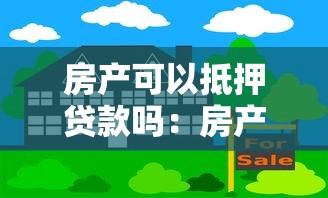 房产可以抵押贷款吗：房产抵押贷款的条件是什么