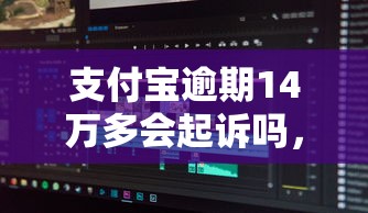 支付宝逾期14万多会起诉吗，分享五个2025最新借钱好的平台