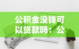 公积金没钱可以贷款吗：公积金账户无余额能否申请贷款