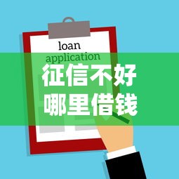 征信不好哪里借钱新口子，阐述5家2025最新专业贷款平台