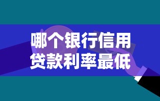 哪个银行信用贷款利率最低：哪家银行信贷利率最低