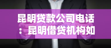 昆明贷款公司电话：昆明借贷机构如何查找联系方式