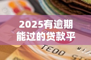 2025有逾期能过的贷款平台，梳理5个2025最新网贷平台借钱不上征信记录的