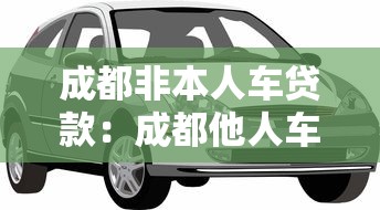 成都非本人车贷款：成都他人车辆如何办理抵押贷款