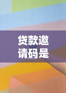 贷款邀请码是什么意思：贷款邀请码有什么用途