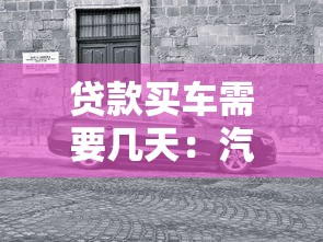 贷款买车需要几天：汽车贷款审批最快多久完成