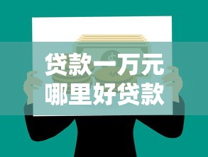 贷款一万元哪里好贷款：哪些平台能快速借到一万元