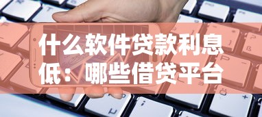 什么软件贷款利息低：哪些借贷平台利率比较优惠