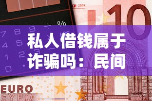私人借钱属于诈骗吗：民间借贷是否构成诈骗行为
