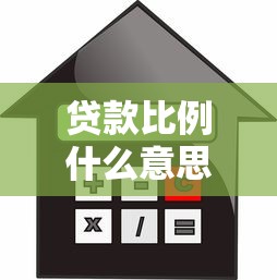 贷款比例什么意思：贷款占比如何影响资金申请