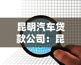 昆明汽车贷款公司：昆明车贷机构哪家更靠谱