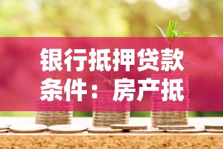 银行抵押贷款条件：房产抵押贷款需满足哪些硬性要求
