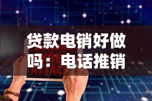 贷款电销好做吗：电话推销贷款业务难度大吗