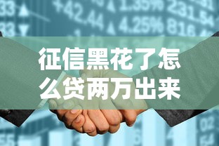 征信黑花了怎么贷两万出来，解答五家2025最新现在贷款平台好用